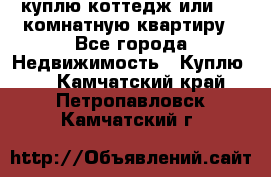 куплю коттедж или 3 4 комнатную квартиру - Все города Недвижимость » Куплю   . Камчатский край,Петропавловск-Камчатский г.